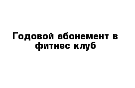  Годовой абонемент в фитнес клуб